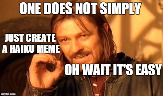 One Does Not Simply Meme | ONE DOES NOT SIMPLY JUST CREATE A HAIKU MEME OH WAIT IT'S EASY | image tagged in memes,one does not simply | made w/ Imgflip meme maker