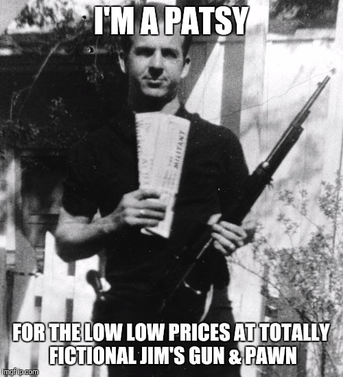 Any similarities to persons living or dead is purely coincidental & unintentional. This meme is Satire. | I'M A PATSY; FOR THE LOW LOW PRICES AT TOTALLY FICTIONAL JIM'S GUN & PAWN | image tagged in lee harvey | made w/ Imgflip meme maker