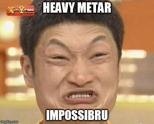 Impossibru Guy Original | HEAVY METAR; IMPOSSIBRU | image tagged in memes,impossibru guy original | made w/ Imgflip meme maker