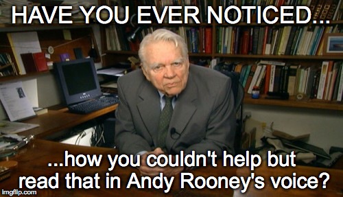 It sounds just like him! | HAVE YOU EVER NOTICED... ...how you couldn't help but read that in Andy Rooney's voice? | image tagged in andy rooney,have you ever noticed | made w/ Imgflip meme maker