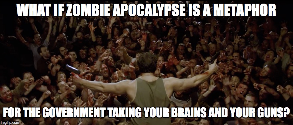 As government depletes your rights... | WHAT IF ZOMBIE APOCALYPSE IS A METAPHOR; FOR THE GOVERNMENT TAKING YOUR BRAINS AND YOUR GUNS? | image tagged in zombies | made w/ Imgflip meme maker