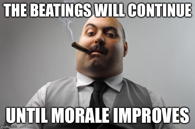 That ought to make things better! | THE BEATINGS WILL CONTINUE; UNTIL MORALE IMPROVES | image tagged in memes,scumbag boss,funny,morale,boss | made w/ Imgflip meme maker