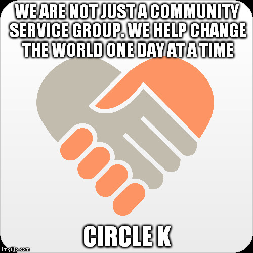 WE ARE NOT JUST A COMMUNITY SERVICE GROUP. WE HELP CHANGE THE WORLD ONE DAY AT A TIME; CIRCLE K | image tagged in community | made w/ Imgflip meme maker