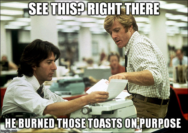SEE THIS? RIGHT THERE HE BURNED THOSE TOASTS ON PURPOSE | made w/ Imgflip meme maker