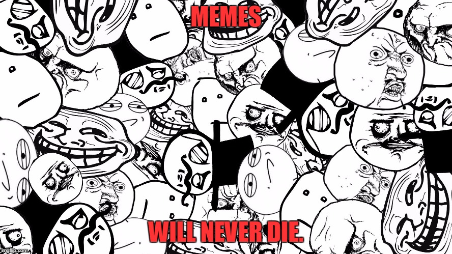 MEMES WILL NEVER DIE. | made w/ Imgflip meme maker