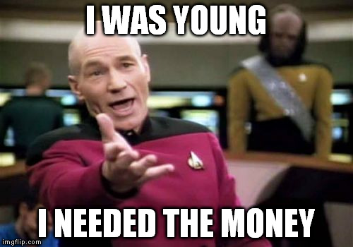 Picard Wtf Meme | I WAS YOUNG I NEEDED THE MONEY | image tagged in memes,picard wtf | made w/ Imgflip meme maker