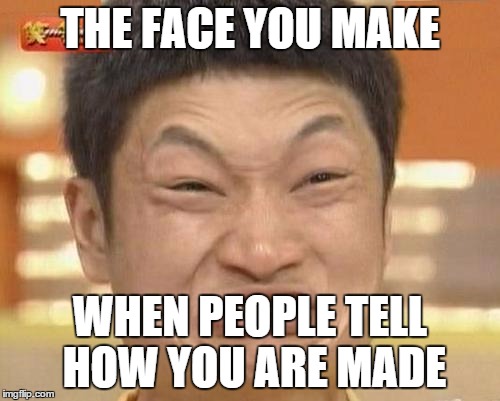 Impossibru Guy Original | THE FACE YOU MAKE; WHEN PEOPLE TELL HOW YOU ARE MADE | image tagged in memes,impossibru guy original | made w/ Imgflip meme maker