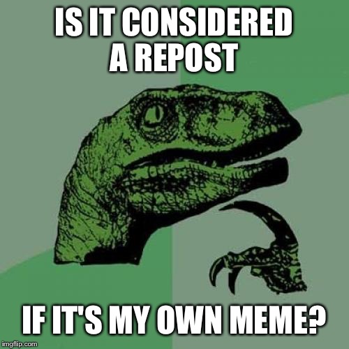 Philosoraptor | IS IT CONSIDERED A REPOST; IF IT'S MY OWN MEME? | image tagged in memes,philosoraptor | made w/ Imgflip meme maker