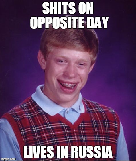 Bad Luck Brian Meme | SHITS ON OPPOSITE DAY; LIVES IN RUSSIA | image tagged in memes,bad luck brian | made w/ Imgflip meme maker