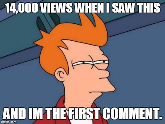 Futurama Fry Meme | 14,000 VIEWS WHEN I SAW THIS AND IM THE FIRST COMMENT. | image tagged in memes,futurama fry | made w/ Imgflip meme maker