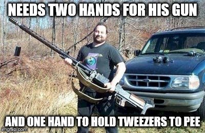 Packin' | NEEDS TWO HANDS FOR HIS GUN; AND ONE HAND TO HOLD TWEEZERS TO PEE | image tagged in big gun,redneck,funny memes | made w/ Imgflip meme maker