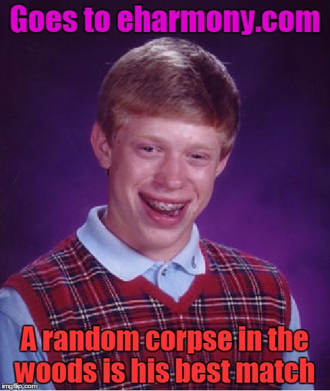 Bad Luck Brian Meme | Goes to eharmony.com A random corpse in the woods is his best match | image tagged in memes,bad luck brian | made w/ Imgflip meme maker