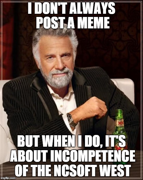 The Most Interesting Man In The World Meme | I DON'T ALWAYS POST A MEME; BUT WHEN I DO, IT'S ABOUT INCOMPETENCE OF THE NCSOFT WEST | image tagged in memes,the most interesting man in the world | made w/ Imgflip meme maker