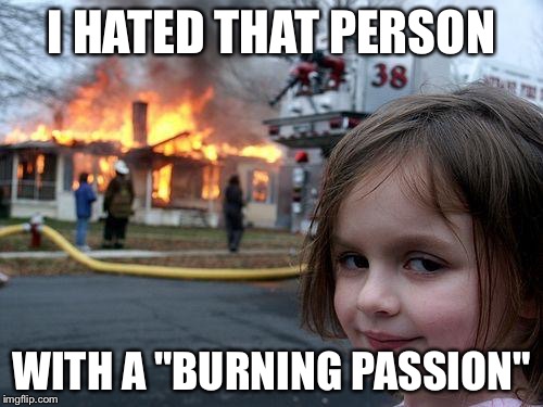 Disaster Girl | I HATED THAT PERSON; WITH A "BURNING PASSION" | image tagged in memes,disaster girl | made w/ Imgflip meme maker