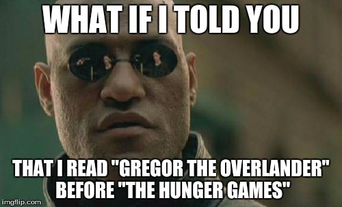 Yeah, Willy Wonka, I can tell you all about Gregor the Overlander. | WHAT IF I TOLD YOU; THAT I READ "GREGOR THE OVERLANDER" BEFORE "THE HUNGER GAMES" | image tagged in memes,matrix morpheus | made w/ Imgflip meme maker