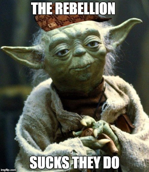 Star Wars Yoda | THE REBELLION; SUCKS THEY DO | image tagged in memes,star wars yoda,scumbag | made w/ Imgflip meme maker