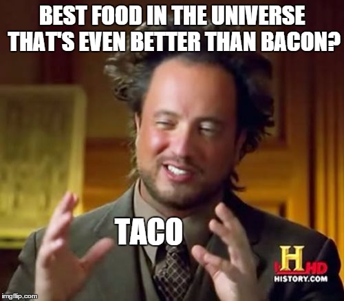 Ancient Aliens Meme | BEST FOOD IN THE UNIVERSE THAT'S EVEN BETTER THAN BACON? TACO | image tagged in memes,ancient aliens | made w/ Imgflip meme maker