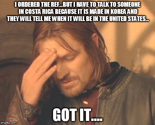 Frustrated Boromir | I ORDERED THE REF...BUT I HAVE TO TALK TO SOMEONE IN COSTA RICA BECAUSE IT IS MADE IN KOREA AND THEY WILL TELL ME WHEN IT WILL BE IN THE UNITED STATES... GOT IT.... | image tagged in memes,frustrated boromir | made w/ Imgflip meme maker