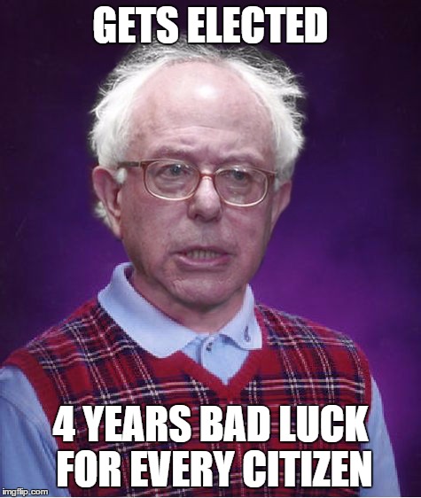 Bad Luck Bernie | GETS ELECTED 4 YEARS BAD LUCK FOR EVERY CITIZEN | image tagged in bad luck bernie | made w/ Imgflip meme maker