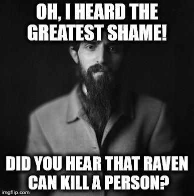 OH, I HEARD THE GREATEST SHAME! DID YOU HEAR THAT RAVEN CAN KILL A PERSON? | made w/ Imgflip meme maker