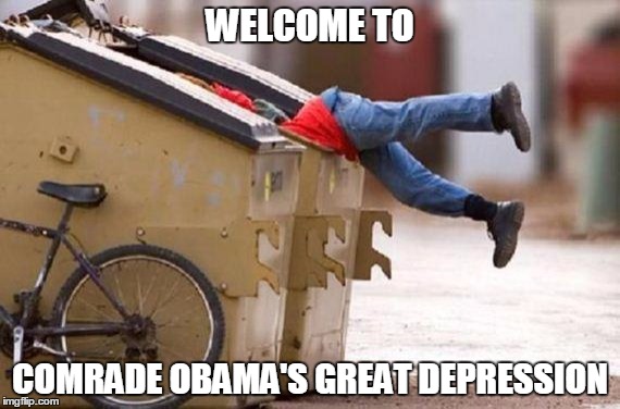 Over 90 million people out of the work force. | WELCOME TO; COMRADE OBAMA'S GREAT DEPRESSION | image tagged in soxdumpster,obama,memes | made w/ Imgflip meme maker