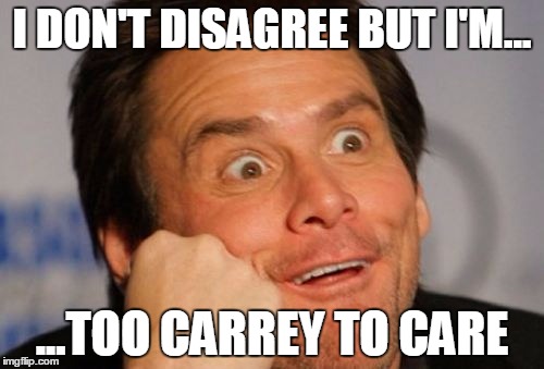 Too Carrey To Care | I DON'T DISAGREE BUT I'M... ...TOO CARREY TO CARE | image tagged in too carrey to care,jim carrey,carrey,jim,don't care,but i'm | made w/ Imgflip meme maker