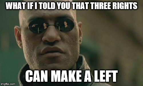 Matrix Morpheus Meme | WHAT IF I TOLD YOU THAT THREE RIGHTS CAN MAKE A LEFT | image tagged in memes,matrix morpheus | made w/ Imgflip meme maker