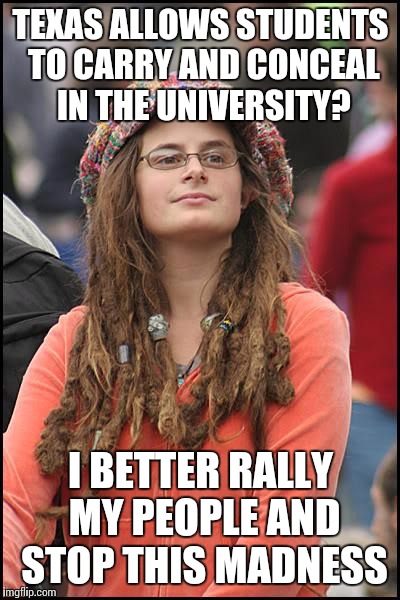An estimated 1% of students have a C&C permit but liberals say the few % of refugee extremist shouldn't define all refugees | TEXAS ALLOWS STUDENTS TO CARRY AND CONCEAL IN THE UNIVERSITY? I BETTER RALLY MY PEOPLE AND STOP THIS MADNESS | image tagged in memes,college liberal | made w/ Imgflip meme maker