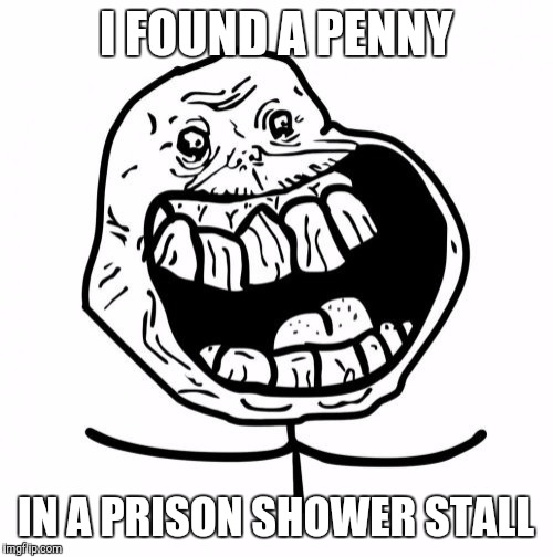 When it's good to be forever alone | I FOUND A PENNY; IN A PRISON SHOWER STALL | image tagged in memes,forever alone happy,funny,prison,shiny things are shiny,don't drop the soap | made w/ Imgflip meme maker