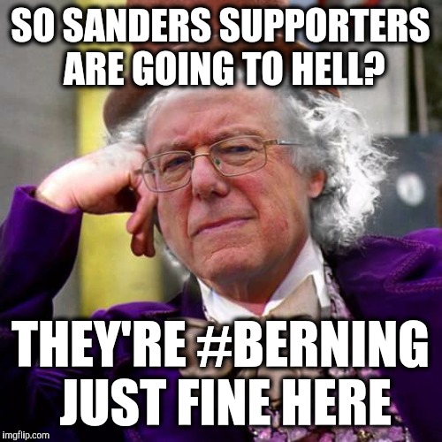 Oh noes. I'm so scared. | SO SANDERS SUPPORTERS ARE GOING TO HELL? THEY'RE #BERNING JUST FINE HERE | image tagged in condescending bernie sanders,bernie sanders,bernie,feel the bern,funny,hell | made w/ Imgflip meme maker