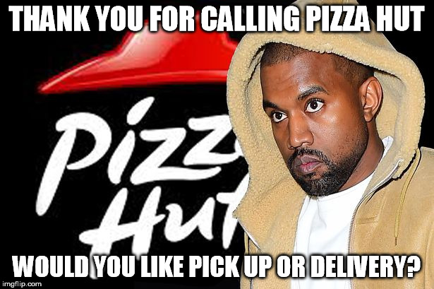 LOL If he delivered me a pizza I'd give him dryer lint for a tip | THANK YOU FOR CALLING PIZZA HUT; WOULD YOU LIKE PICK UP OR DELIVERY? | image tagged in kanye west,pizza hut,memes,funny,broke | made w/ Imgflip meme maker