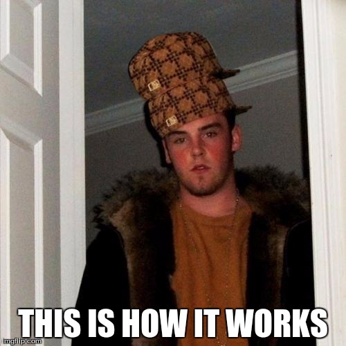 Scumbag Steve | THIS IS HOW IT WORKS | image tagged in memes,scumbag steve,scumbag | made w/ Imgflip meme maker