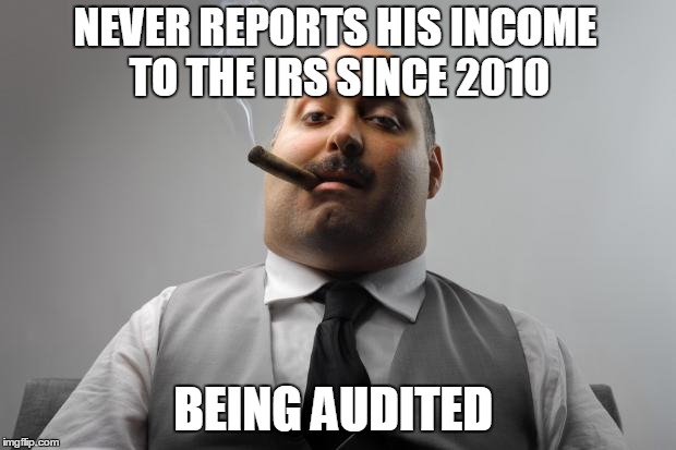 Scumbag Boss Meme | NEVER REPORTS HIS INCOME TO THE IRS SINCE 2010; BEING AUDITED | image tagged in memes,scumbag boss | made w/ Imgflip meme maker