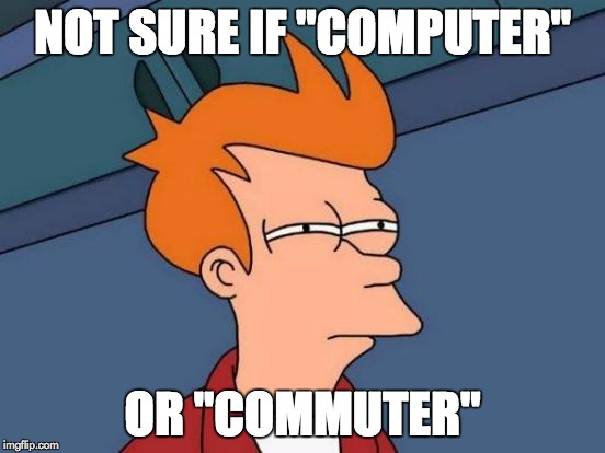 Futurama Fry Meme | NOT SURE IF "COMPUTER" OR "COMMUTER" | image tagged in memes,futurama fry | made w/ Imgflip meme maker