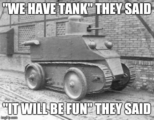 Pathetic Tank | "WE HAVE TANK" THEY SAID; "IT WILL BE FUN" THEY SAID | image tagged in pathetic tank | made w/ Imgflip meme maker