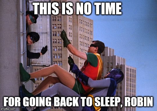 THIS IS NO TIME FOR GOING BACK TO SLEEP, ROBIN | made w/ Imgflip meme maker