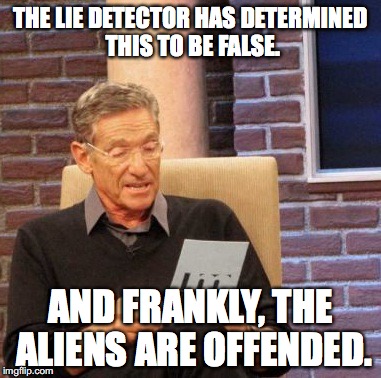 Maury Lie Detector Meme | THE LIE DETECTOR HAS DETERMINED THIS TO BE FALSE. AND FRANKLY, THE ALIENS ARE OFFENDED. | image tagged in memes,maury lie detector | made w/ Imgflip meme maker