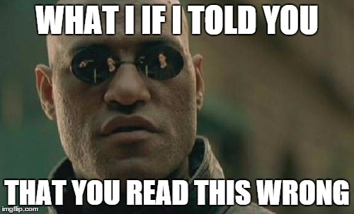 Matrix Morpheus | WHAT I IF I TOLD YOU; THAT YOU READ THIS WRONG | image tagged in memes,matrix morpheus | made w/ Imgflip meme maker