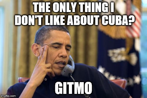 No I Can't Obama Meme | THE ONLY THING I DON'T LIKE ABOUT CUBA? GITMO | image tagged in memes,no i cant obama | made w/ Imgflip meme maker