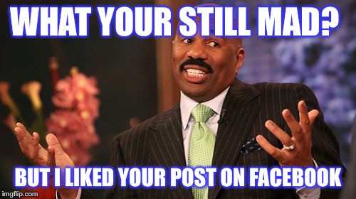 Steve Harvey Meme | WHAT YOUR STILL MAD? BUT I LIKED YOUR POST ON FACEBOOK | image tagged in memes,steve harvey | made w/ Imgflip meme maker