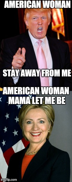 Bachman Turner Presidential Drive. | AMERICAN WOMAN; STAY AWAY FROM ME; AMERICAN WOMAN MAMA LET ME BE | image tagged in trump,donald trump,hillary clinton,hillary,hillary clinton 2016 | made w/ Imgflip meme maker