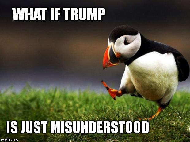 Unpopular Opinion Puffin on Donald Trump | WHAT IF TRUMP; IS JUST MISUNDERSTOOD | image tagged in memes,unpopular opinion puffin,trump,misunderstood | made w/ Imgflip meme maker