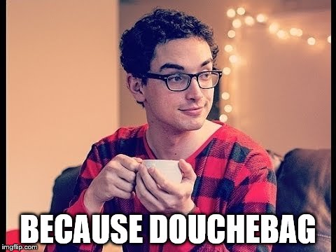 BECAUSE DOUCHEBAG | made w/ Imgflip meme maker