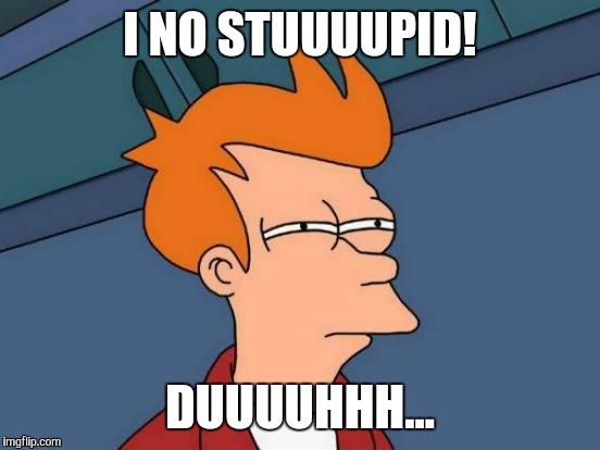 Futurama Fry | I NO STUUUUPID! DUUUUHHH... | image tagged in memes,futurama fry | made w/ Imgflip meme maker