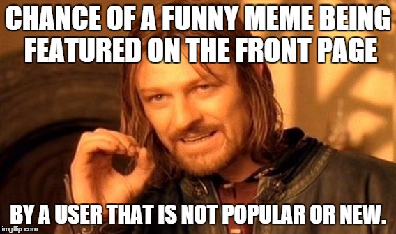 One Does Not Simply Meme | CHANCE OF A FUNNY MEME BEING FEATURED ON THE FRONT PAGE; BY A USER THAT IS NOT POPULAR OR NEW. | image tagged in memes,one does not simply | made w/ Imgflip meme maker