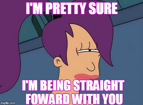 I'M PRETTY SURE I'M BEING STRAIGHT FOWARD WITH YOU | made w/ Imgflip meme maker