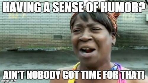 Having a sense of humor | HAVING A SENSE OF HUMOR? AIN'T NOBODY GOT TIME FOR THAT! | image tagged in memes,aint nobody got time for that,sense of humor | made w/ Imgflip meme maker