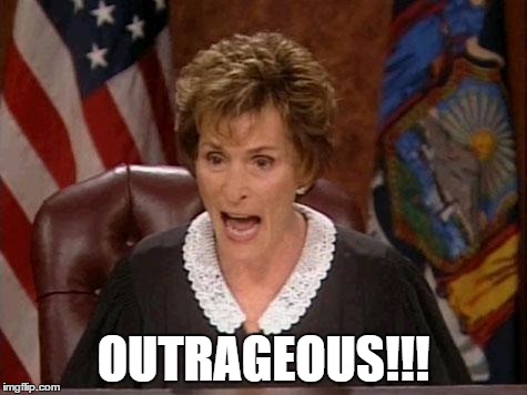 JUDGE JUDY OUTRAGEOUS | OUTRAGEOUS!!! | image tagged in judge judy,outrage | made w/ Imgflip meme maker