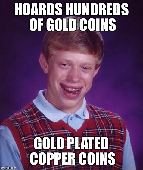 Bad Luck Brian Meme | HOARDS HUNDREDS OF GOLD COINS GOLD PLATED COPPER COINS | image tagged in memes,bad luck brian | made w/ Imgflip meme maker