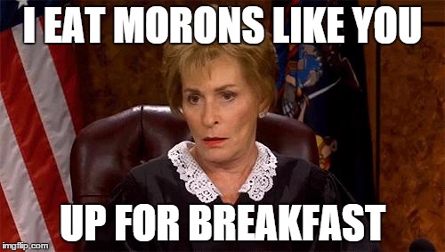 I EAT MORONS LIKE YOU UP FOR BREAKFAST JUDGE JUDY | I EAT MORONS LIKE YOU; UP FOR BREAKFAST | image tagged in judge judy unimpressed,judge judy,morons | made w/ Imgflip meme maker